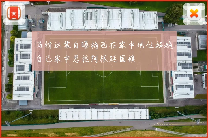 马特达蒙自曝梅西在家中地位超越自己家中悬挂阿根廷国旗