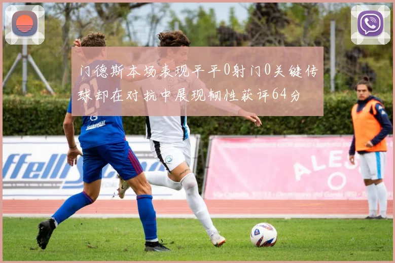 门德斯本场表现平平0射门0关键传球却在对抗中展现韧性获评64分