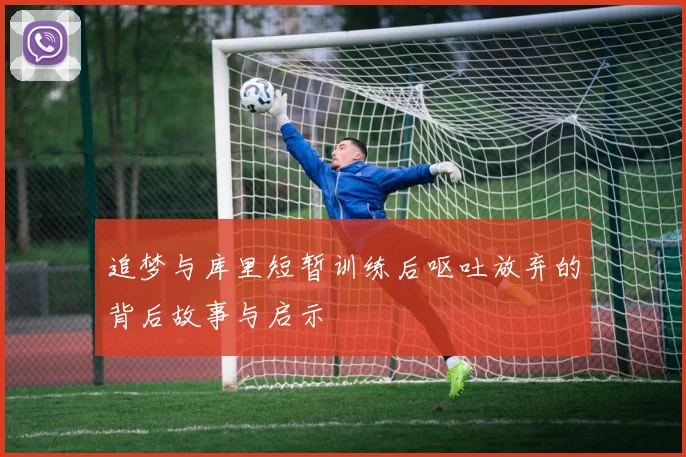 追梦与库里短暂训练后呕吐放弃的背后故事与启示