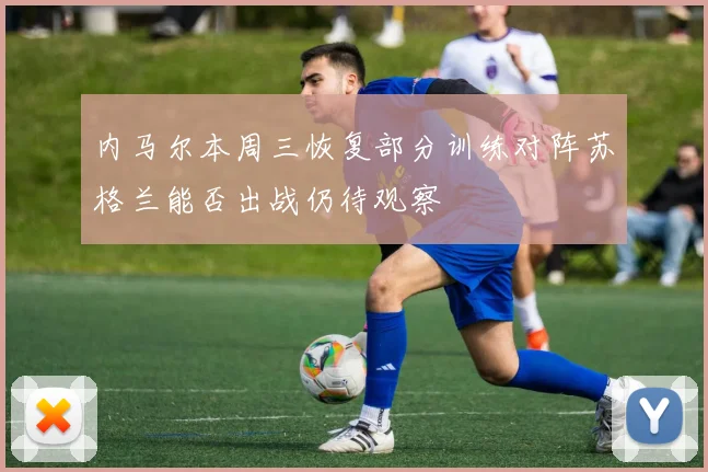 内马尔本周三恢复部分训练对阵苏格兰能否出战仍待观察