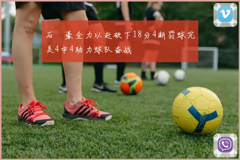 石洺豪全力以赴砍下18分4断罚球完美4中4助力球队奋战
