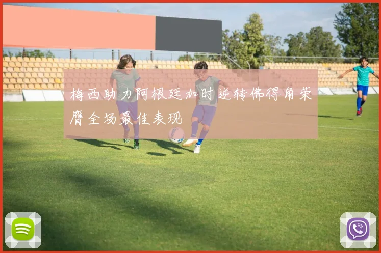 梅西助力阿根廷加时逆转佛得角荣膺全场最佳表现