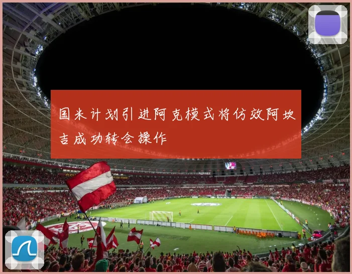 国米计划引进阿克模式将仿效阿坎吉成功转会操作
